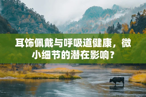耳饰佩戴与呼吸道健康，微小细节的潜在影响？