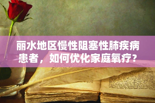 丽水地区慢性阻塞性肺疾病患者，如何优化家庭氧疗？