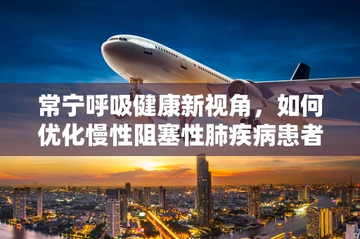 常宁呼吸健康新视角，如何优化慢性阻塞性肺疾病患者的家庭氧疗？