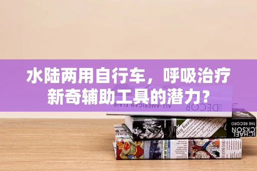 水陆两用自行车，呼吸治疗新奇辅助工具的潜力？