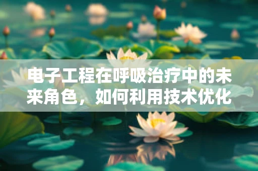 电子工程在呼吸治疗中的未来角色，如何利用技术优化呼吸机管理？