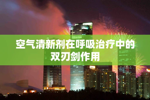 空气清新剂在呼吸治疗中的双刃剑作用