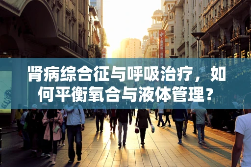 肾病综合征与呼吸治疗，如何平衡氧合与液体管理？