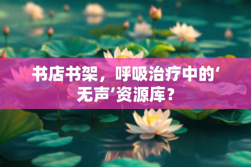 书店书架，呼吸治疗中的‘无声’资源库？