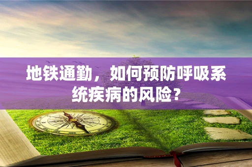 地铁通勤，如何预防呼吸系统疾病的风险？