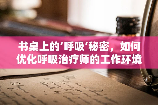 书桌上的‘呼吸’秘密，如何优化呼吸治疗师的工作环境？