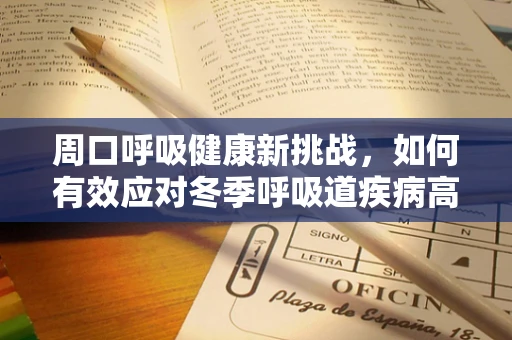 周口呼吸健康新挑战，如何有效应对冬季呼吸道疾病高发期？