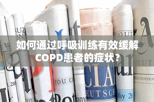 如何通过呼吸训练有效缓解COPD患者的症状？