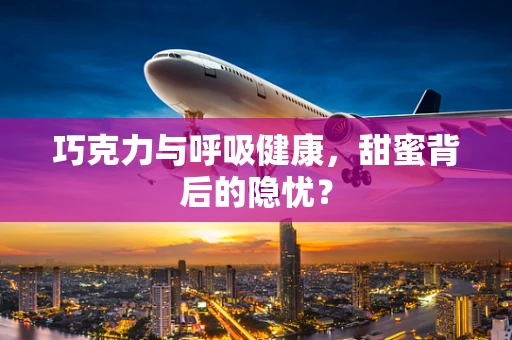 巧克力与呼吸健康，甜蜜背后的隐忧？