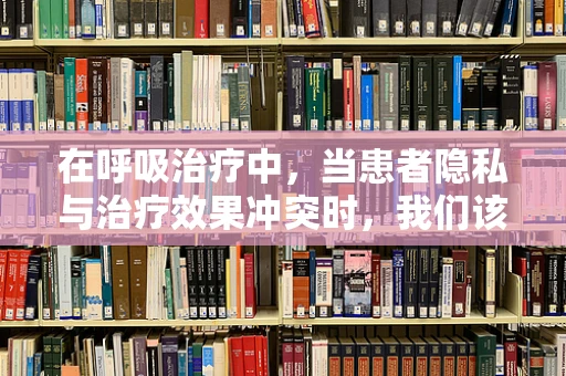 在呼吸治疗中，当患者隐私与治疗效果冲突时，我们该如何抉择？