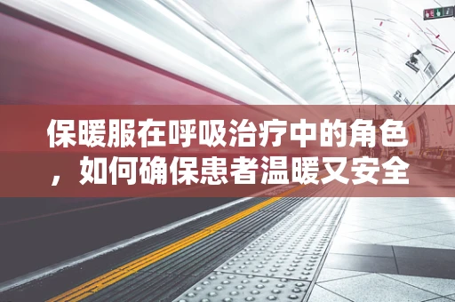 保暖服在呼吸治疗中的角色，如何确保患者温暖又安全？