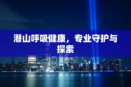 潜山呼吸健康，专业守护与探索