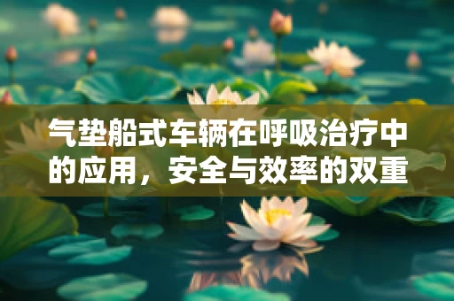 气垫船式车辆在呼吸治疗中的应用，安全与效率的双重考量