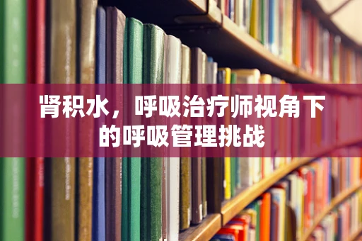 肾积水，呼吸治疗师视角下的呼吸管理挑战