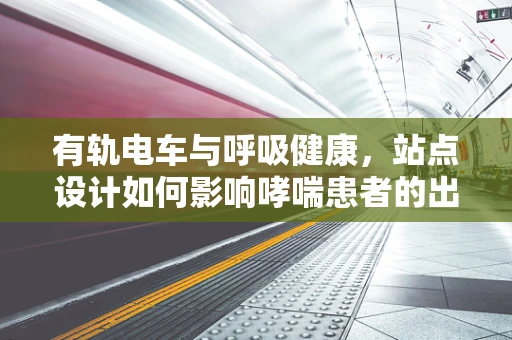 有轨电车与呼吸健康，站点设计如何影响哮喘患者的出行体验？