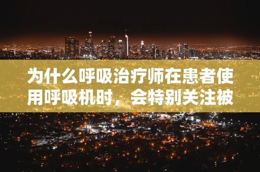 为什么呼吸治疗师在患者使用呼吸机时，会特别关注被罩的清洁与更换？