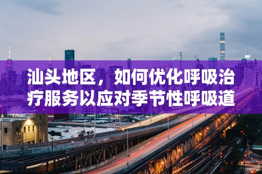汕头地区，如何优化呼吸治疗服务以应对季节性呼吸道疾病高发？