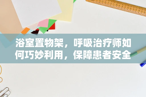 浴室置物架，呼吸治疗师如何巧妙利用，保障患者安全？