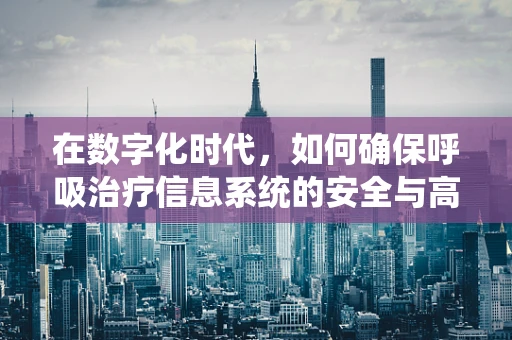 在数字化时代，如何确保呼吸治疗信息系统的安全与高效？