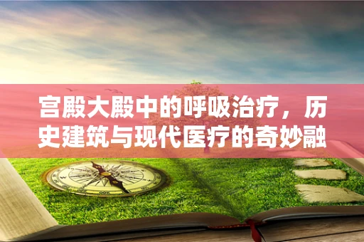 宫殿大殿中的呼吸治疗，历史建筑与现代医疗的奇妙融合