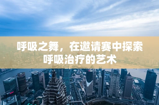 呼吸之舞，在邀请赛中探索呼吸治疗的艺术