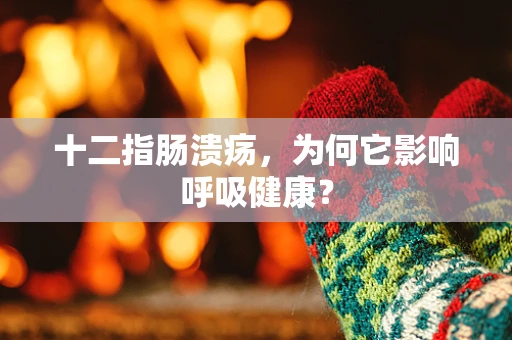 十二指肠溃疡，为何它影响呼吸健康？