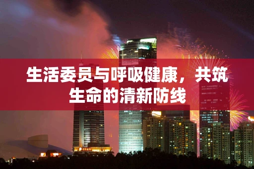 生活委员与呼吸健康，共筑生命的清新防线