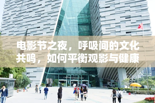 电影节之夜，呼吸间的文化共鸣，如何平衡观影与健康？