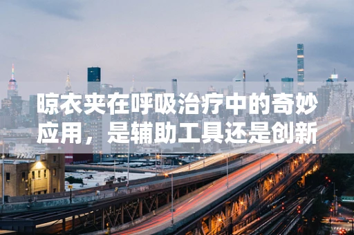 晾衣夹在呼吸治疗中的奇妙应用，是辅助工具还是创新疗法？