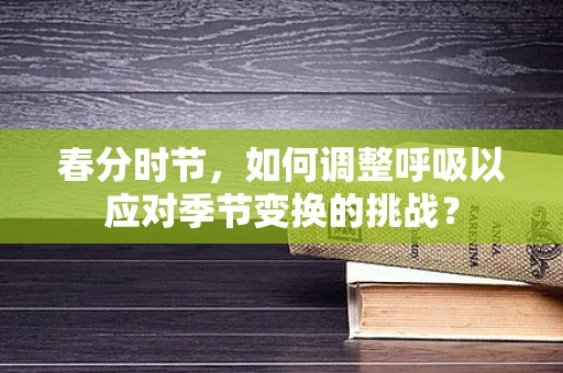春分时节，如何调整呼吸以应对季节变换的挑战？