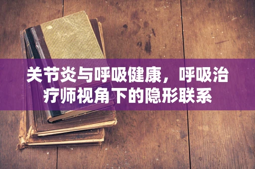 关节炎与呼吸健康，呼吸治疗师视角下的隐形联系