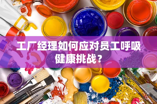 工厂经理如何应对员工呼吸健康挑战？