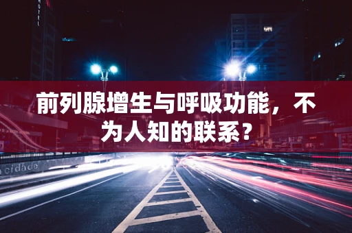 前列腺增生与呼吸功能，不为人知的联系？
