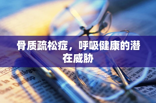 骨质疏松症，呼吸健康的潜在威胁