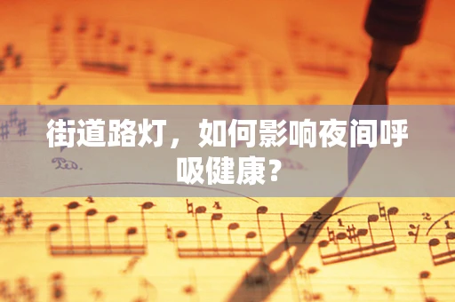 街道路灯，如何影响夜间呼吸健康？