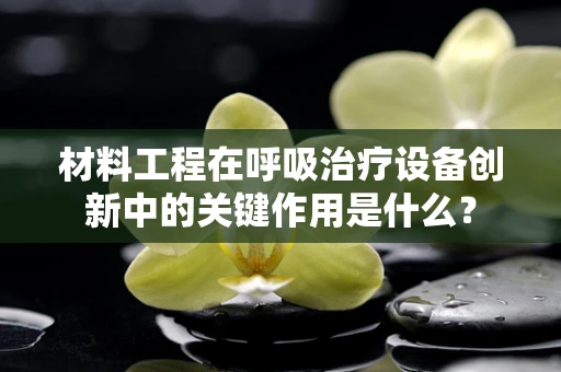 材料工程在呼吸治疗设备创新中的关键作用是什么？