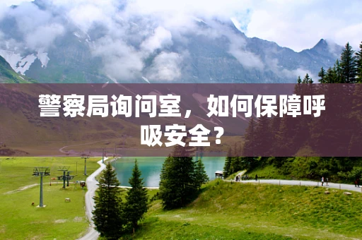 警察局询问室，如何保障呼吸安全？