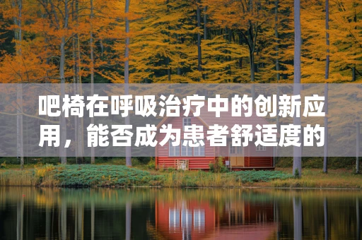 吧椅在呼吸治疗中的创新应用，能否成为患者舒适度的新提升？