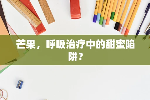 芒果，呼吸治疗中的甜蜜陷阱？