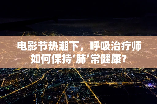 电影节热潮下，呼吸治疗师如何保持‘肺’常健康？