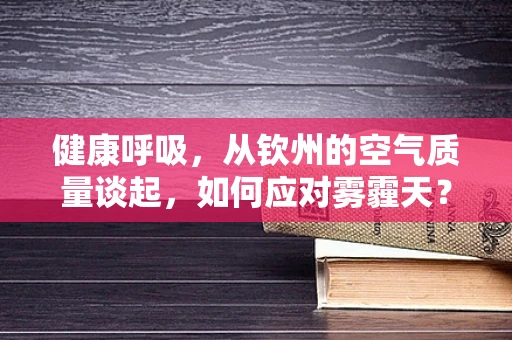 健康呼吸，从钦州的空气质量谈起，如何应对雾霾天？