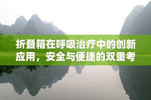折叠箱在呼吸治疗中的创新应用，安全与便捷的双重考量