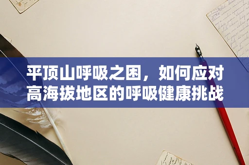 平顶山呼吸之困，如何应对高海拔地区的呼吸健康挑战？