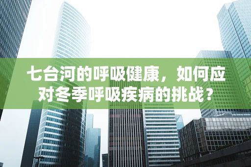 七台河的呼吸健康，如何应对冬季呼吸疾病的挑战？