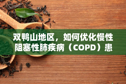 双鸭山地区，如何优化慢性阻塞性肺疾病（COPD）患者的家庭呼吸治疗？