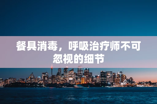 餐具消毒，呼吸治疗师不可忽视的细节