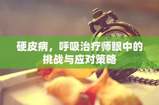 硬皮病，呼吸治疗师眼中的挑战与应对策略