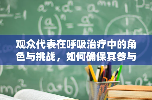 观众代表在呼吸治疗中的角色与挑战，如何确保其参与度与安全？