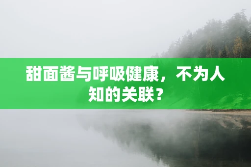 甜面酱与呼吸健康，不为人知的关联？