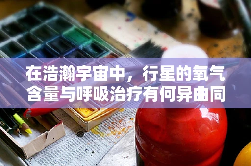 在浩瀚宇宙中，行星的氧气含量与呼吸治疗有何异曲同工之处？
